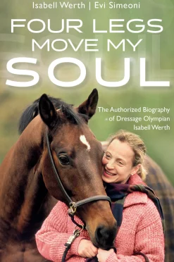 Four Legs Move My Soul: The Authorized Biography of Dressage Olympian Isabell Werth